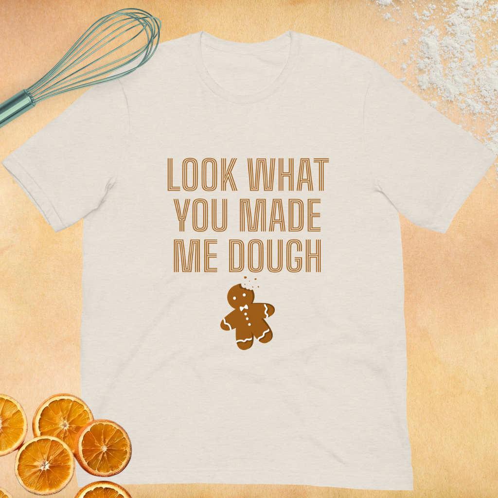 Look What you made me dough - Unisex T-shirt
