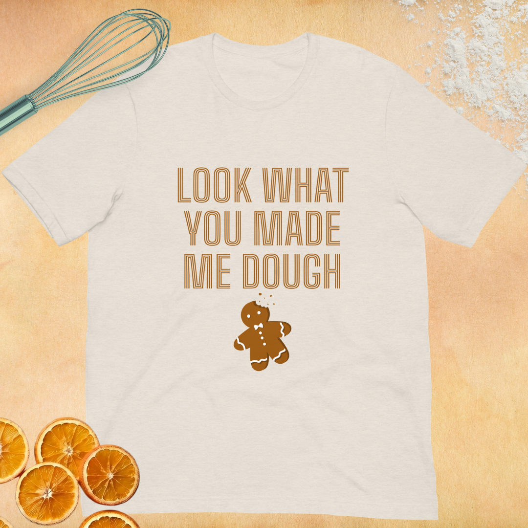 Look What you made me dough - Unisex T-shirt